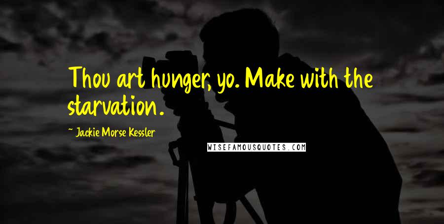 Jackie Morse Kessler Quotes: Thou art hunger, yo. Make with the starvation.