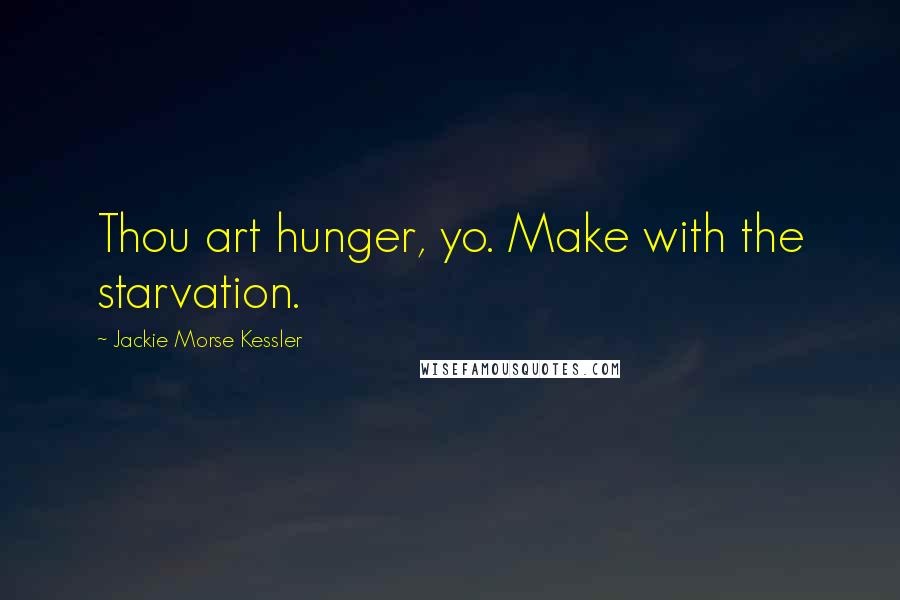 Jackie Morse Kessler Quotes: Thou art hunger, yo. Make with the starvation.