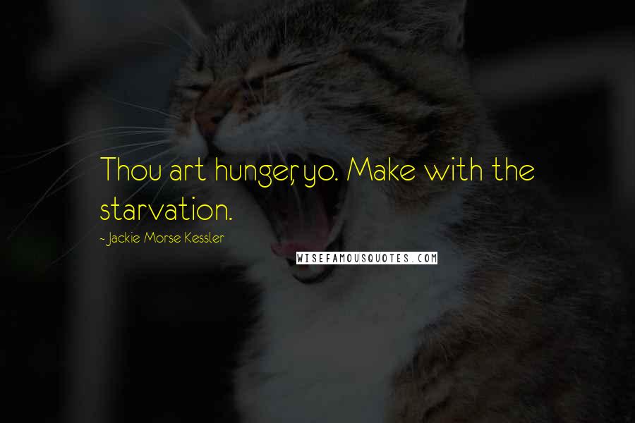 Jackie Morse Kessler Quotes: Thou art hunger, yo. Make with the starvation.