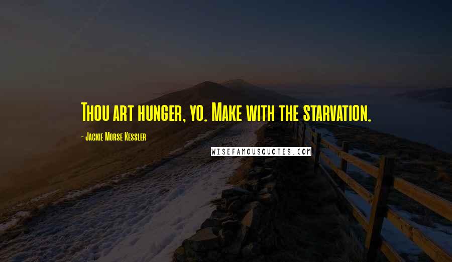 Jackie Morse Kessler Quotes: Thou art hunger, yo. Make with the starvation.