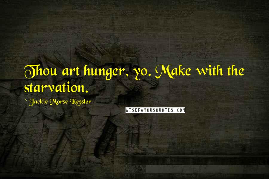 Jackie Morse Kessler Quotes: Thou art hunger, yo. Make with the starvation.