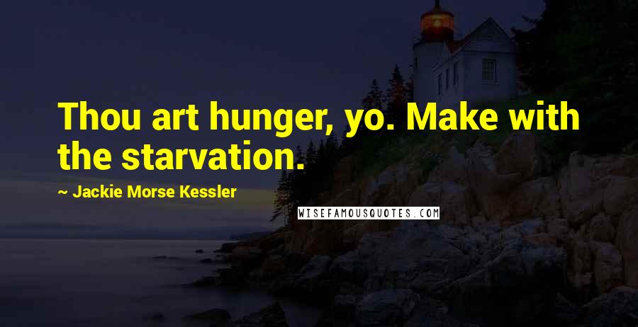 Jackie Morse Kessler Quotes: Thou art hunger, yo. Make with the starvation.