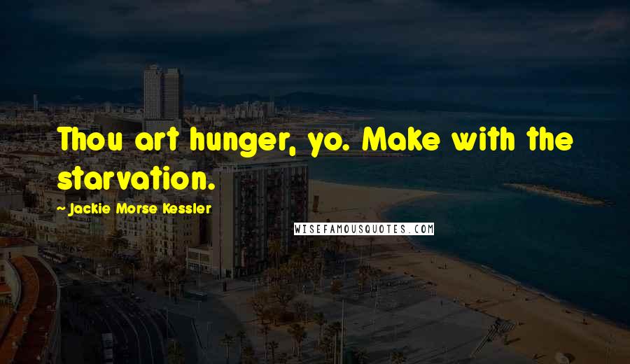 Jackie Morse Kessler Quotes: Thou art hunger, yo. Make with the starvation.