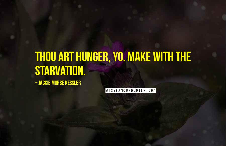 Jackie Morse Kessler Quotes: Thou art hunger, yo. Make with the starvation.