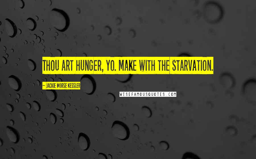 Jackie Morse Kessler Quotes: Thou art hunger, yo. Make with the starvation.