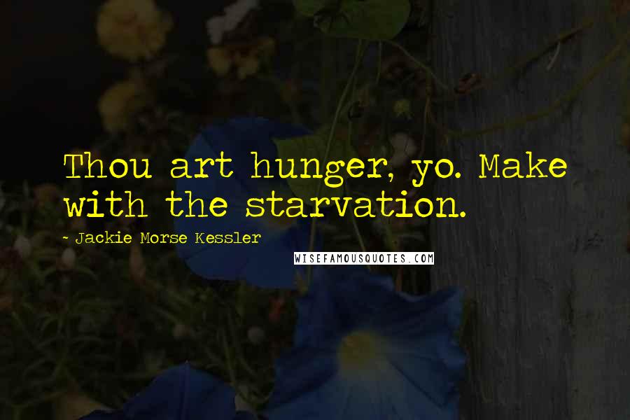 Jackie Morse Kessler Quotes: Thou art hunger, yo. Make with the starvation.