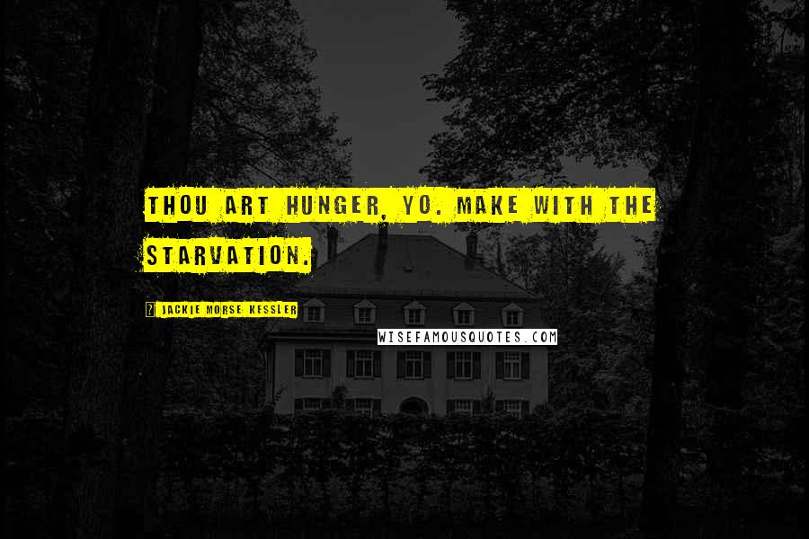 Jackie Morse Kessler Quotes: Thou art hunger, yo. Make with the starvation.