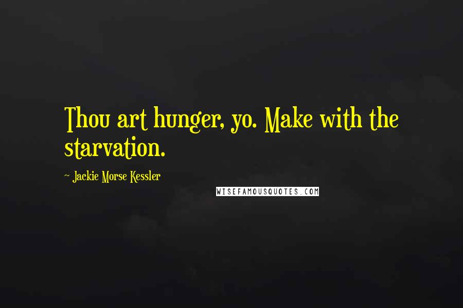 Jackie Morse Kessler Quotes: Thou art hunger, yo. Make with the starvation.