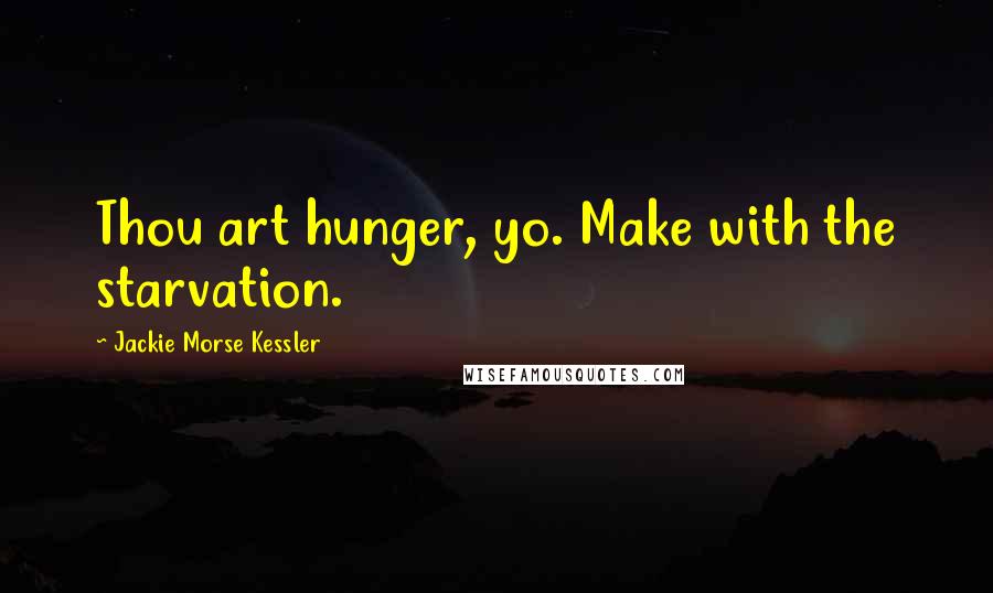 Jackie Morse Kessler Quotes: Thou art hunger, yo. Make with the starvation.