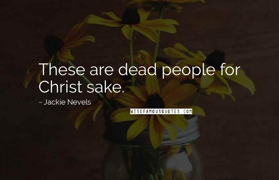 Jackie Nevels Quotes: These are dead people for Christ sake.