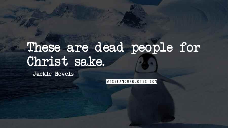 Jackie Nevels Quotes: These are dead people for Christ sake.