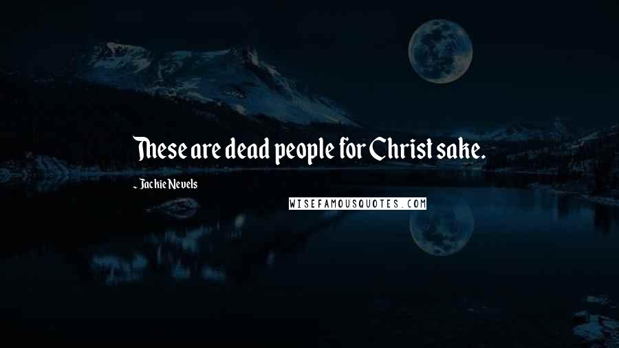 Jackie Nevels Quotes: These are dead people for Christ sake.