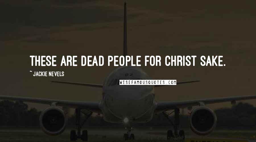 Jackie Nevels Quotes: These are dead people for Christ sake.