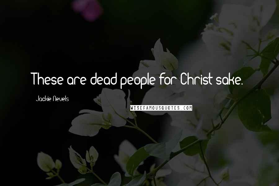 Jackie Nevels Quotes: These are dead people for Christ sake.