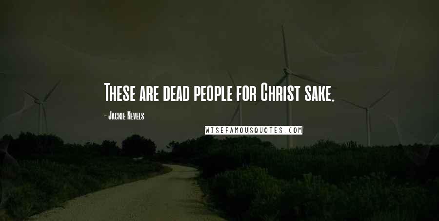 Jackie Nevels Quotes: These are dead people for Christ sake.