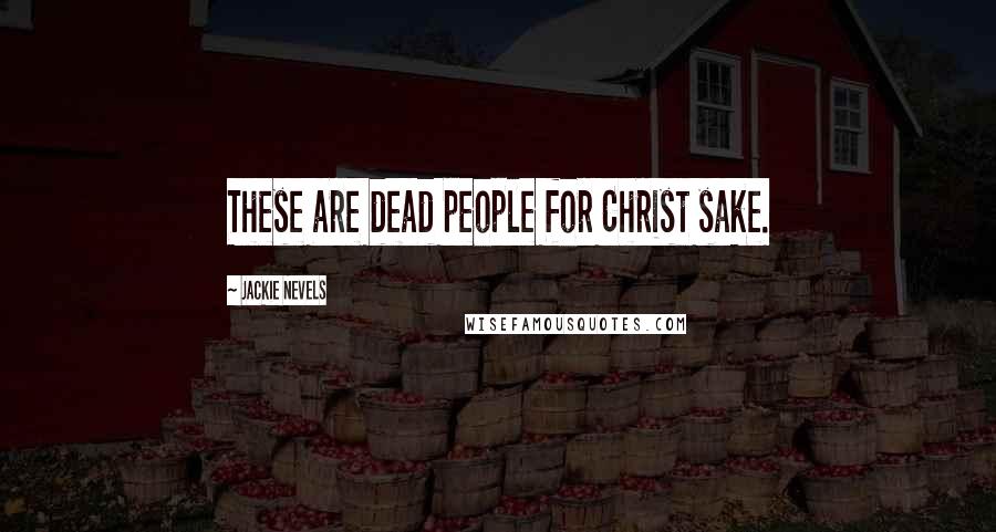 Jackie Nevels Quotes: These are dead people for Christ sake.