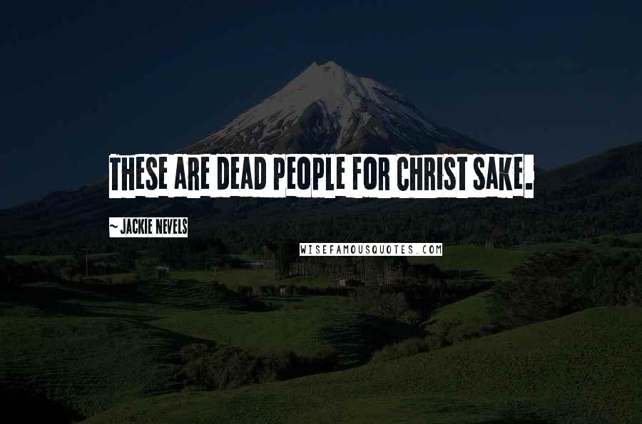 Jackie Nevels Quotes: These are dead people for Christ sake.