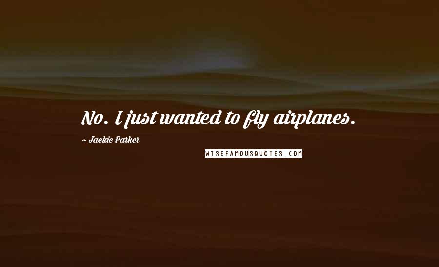 Jackie Parker Quotes: No. I just wanted to fly airplanes.