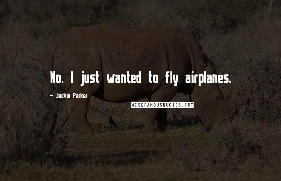 Jackie Parker Quotes: No. I just wanted to fly airplanes.