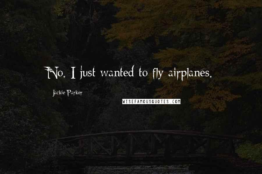 Jackie Parker Quotes: No. I just wanted to fly airplanes.