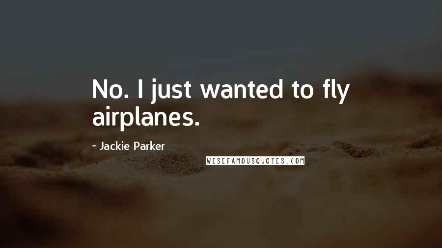 Jackie Parker Quotes: No. I just wanted to fly airplanes.