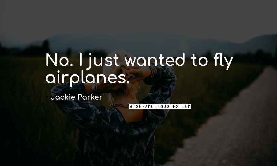 Jackie Parker Quotes: No. I just wanted to fly airplanes.