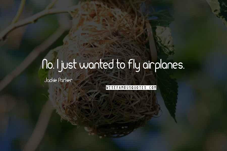 Jackie Parker Quotes: No. I just wanted to fly airplanes.