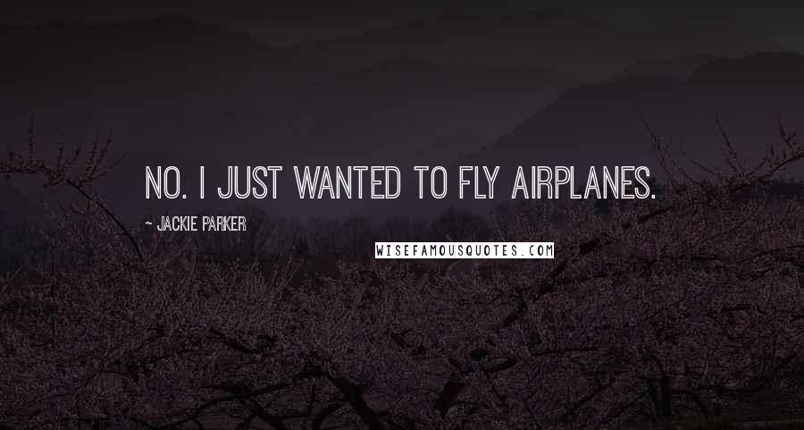 Jackie Parker Quotes: No. I just wanted to fly airplanes.