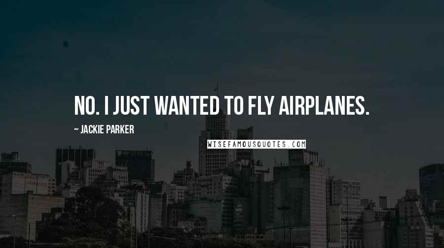 Jackie Parker Quotes: No. I just wanted to fly airplanes.