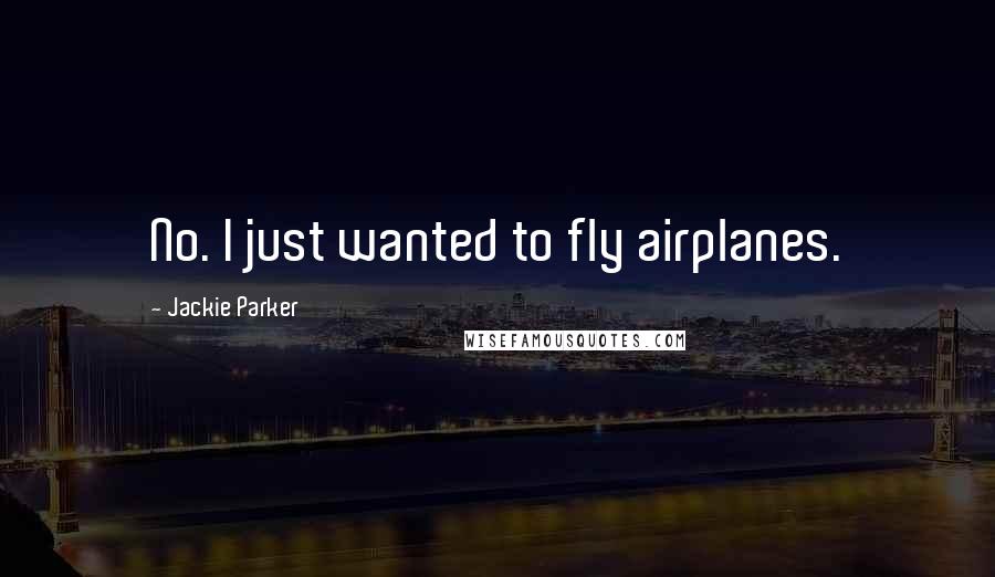 Jackie Parker Quotes: No. I just wanted to fly airplanes.