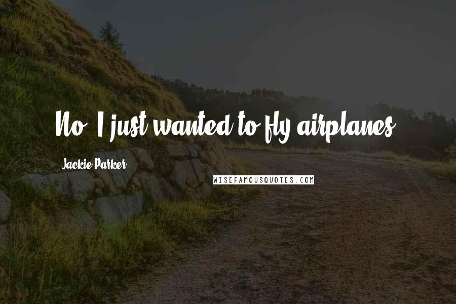 Jackie Parker Quotes: No. I just wanted to fly airplanes.