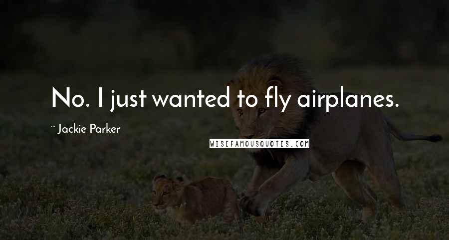 Jackie Parker Quotes: No. I just wanted to fly airplanes.