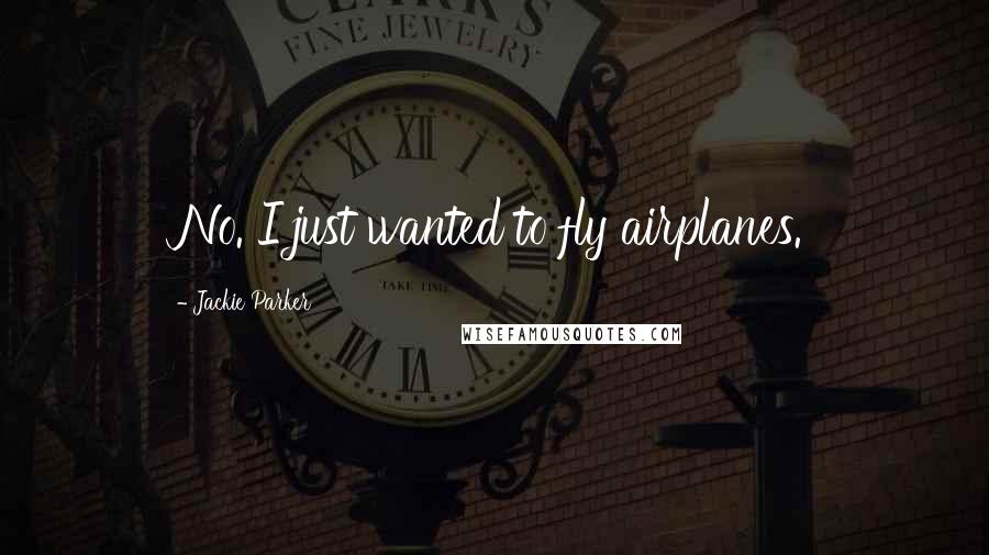 Jackie Parker Quotes: No. I just wanted to fly airplanes.