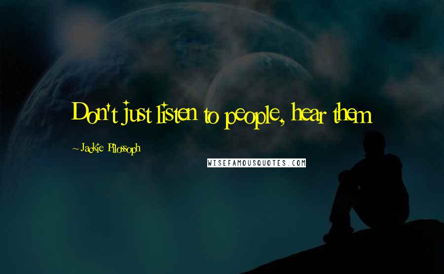 Jackie Pilossoph Quotes: Don't just listen to people, hear them