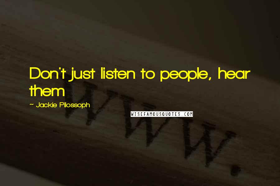 Jackie Pilossoph Quotes: Don't just listen to people, hear them