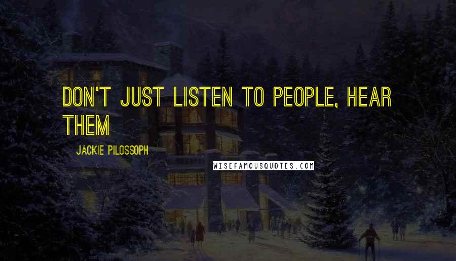 Jackie Pilossoph Quotes: Don't just listen to people, hear them