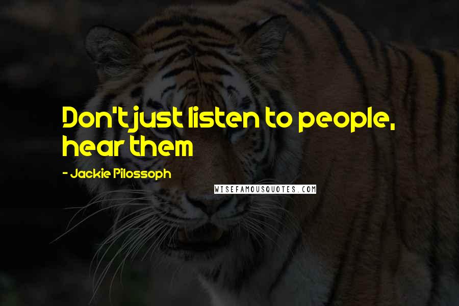 Jackie Pilossoph Quotes: Don't just listen to people, hear them