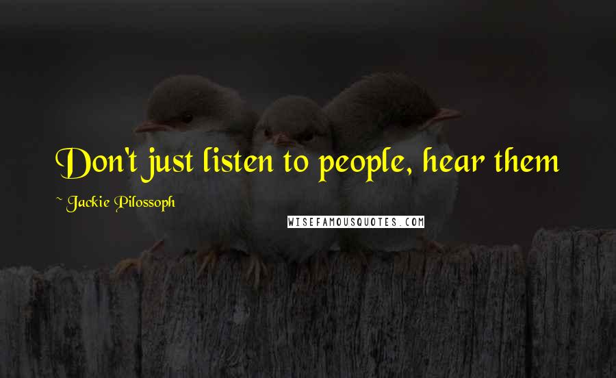 Jackie Pilossoph Quotes: Don't just listen to people, hear them