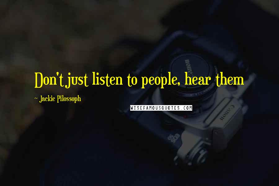 Jackie Pilossoph Quotes: Don't just listen to people, hear them