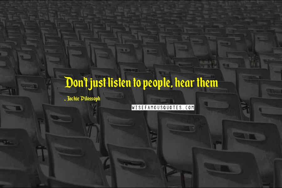 Jackie Pilossoph Quotes: Don't just listen to people, hear them