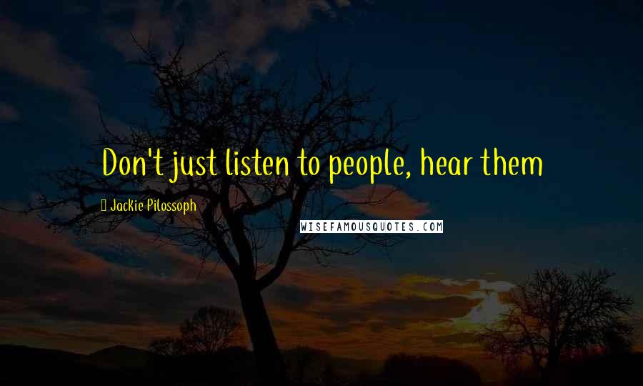 Jackie Pilossoph Quotes: Don't just listen to people, hear them