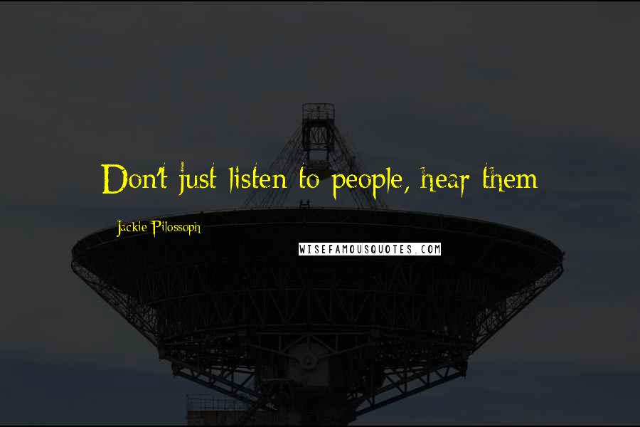 Jackie Pilossoph Quotes: Don't just listen to people, hear them