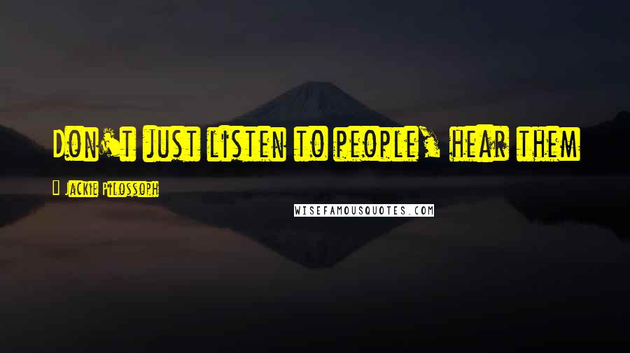 Jackie Pilossoph Quotes: Don't just listen to people, hear them