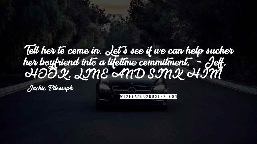 Jackie Pilossoph Quotes: Tell her to come in. Let's see if we can help sucker her boyfriend into a lifetime commitment." - Jeff, HOOK, LINE AND SINK HIM