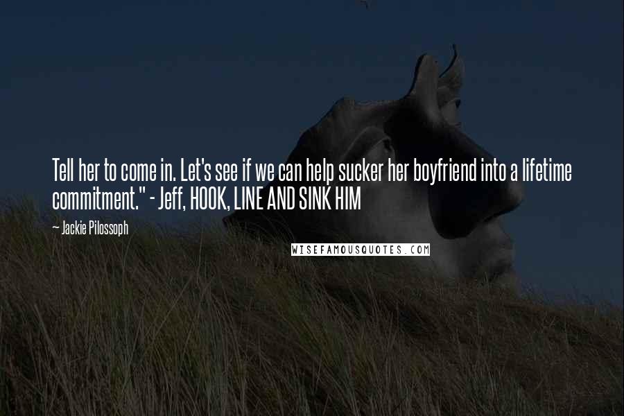 Jackie Pilossoph Quotes: Tell her to come in. Let's see if we can help sucker her boyfriend into a lifetime commitment." - Jeff, HOOK, LINE AND SINK HIM