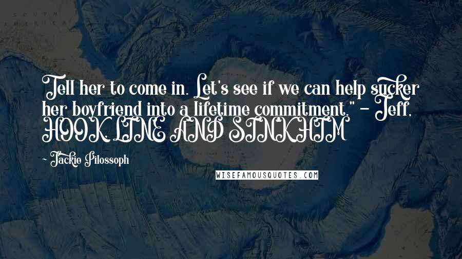 Jackie Pilossoph Quotes: Tell her to come in. Let's see if we can help sucker her boyfriend into a lifetime commitment." - Jeff, HOOK, LINE AND SINK HIM