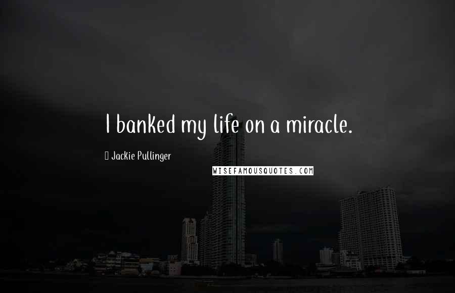 Jackie Pullinger Quotes: I banked my life on a miracle.