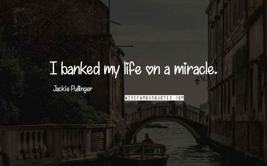 Jackie Pullinger Quotes: I banked my life on a miracle.