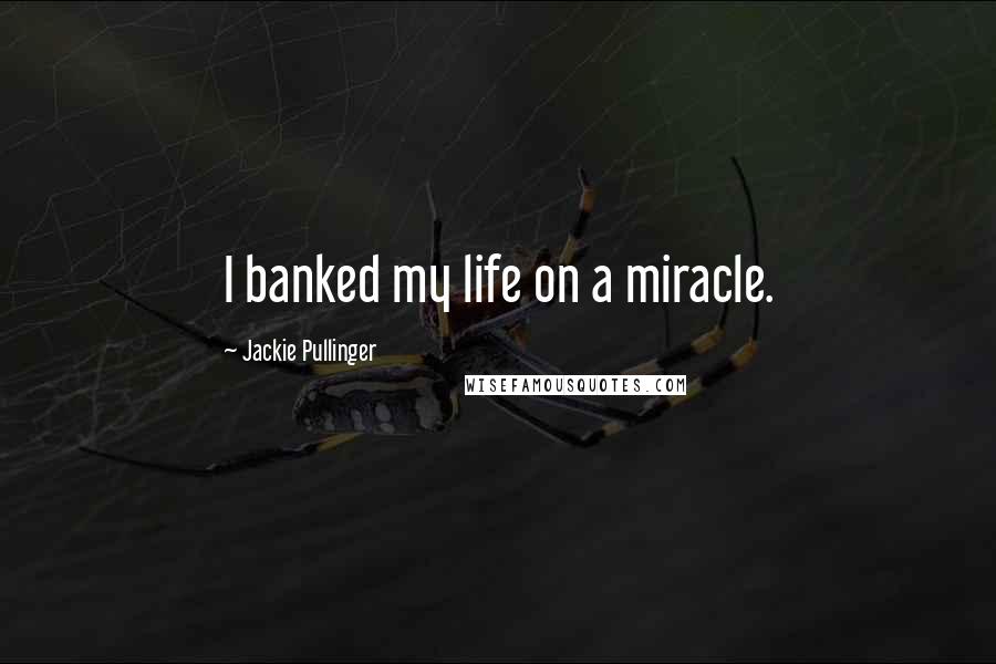 Jackie Pullinger Quotes: I banked my life on a miracle.