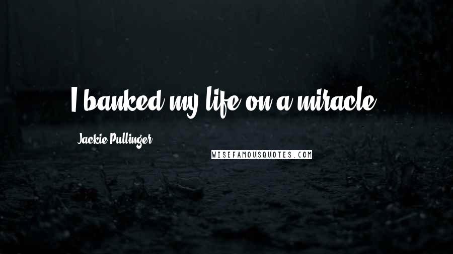 Jackie Pullinger Quotes: I banked my life on a miracle.